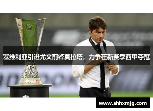 塞维利亚引进尤文前锋莫拉塔，力争在新赛季西甲夺冠