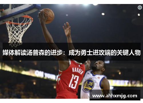 媒体解读汤普森的进步：成为勇士进攻端的关键人物