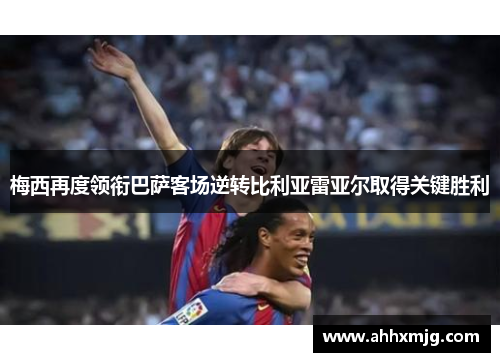 梅西再度领衔巴萨客场逆转比利亚雷亚尔取得关键胜利