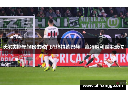 沃尔夫斯堡轻松击败门兴格拉德巴赫，赢得胜利霸主地位！