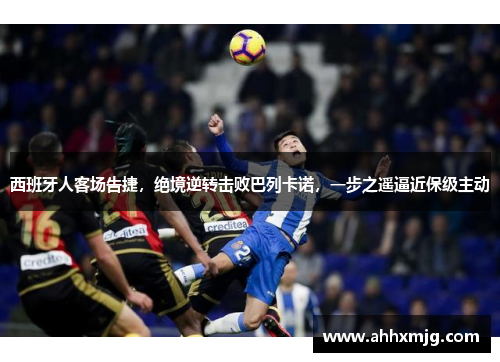 西班牙人客场告捷，绝境逆转击败巴列卡诺，一步之遥逼近保级主动