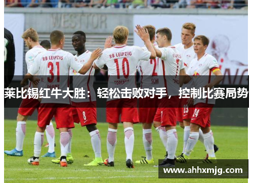 莱比锡红牛大胜：轻松击败对手，控制比赛局势