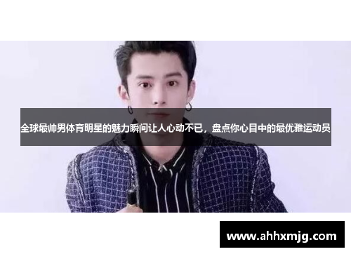 全球最帅男体育明星的魅力瞬间让人心动不已，盘点你心目中的最优雅运动员