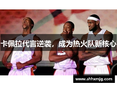 卡佩拉代言逆袭，成为热火队新核心