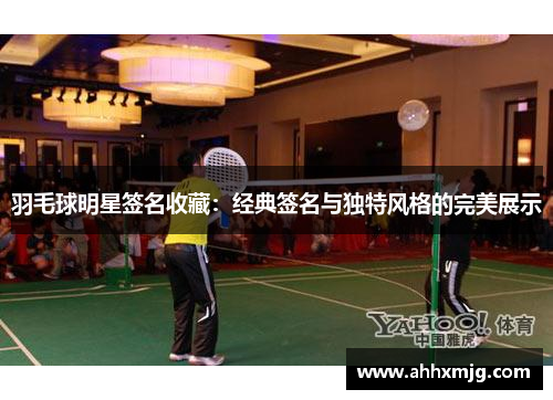 羽毛球明星签名收藏：经典签名与独特风格的完美展示