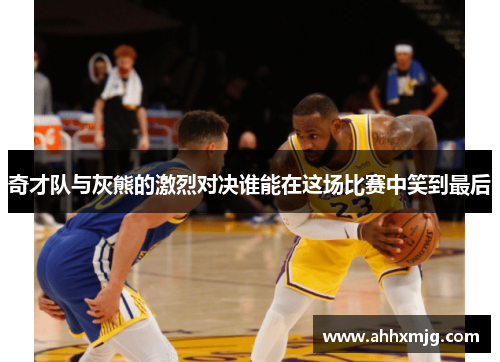 奇才队与灰熊的激烈对决谁能在这场比赛中笑到最后