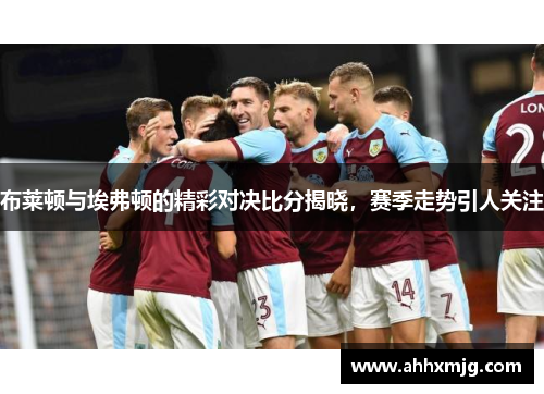 布莱顿与埃弗顿的精彩对决比分揭晓，赛季走势引人关注