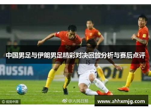 中国男足与伊朗男足精彩对决回放分析与赛后点评