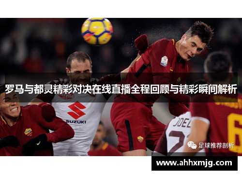 罗马与都灵精彩对决在线直播全程回顾与精彩瞬间解析
