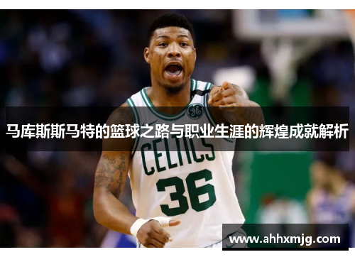 马库斯斯马特的篮球之路与职业生涯的辉煌成就解析