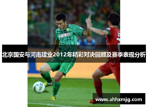 北京国安与河南建业2012年精彩对决回顾及赛季表现分析