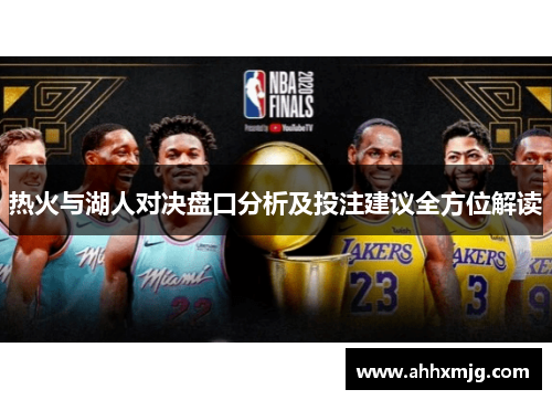 热火与湖人对决盘口分析及投注建议全方位解读