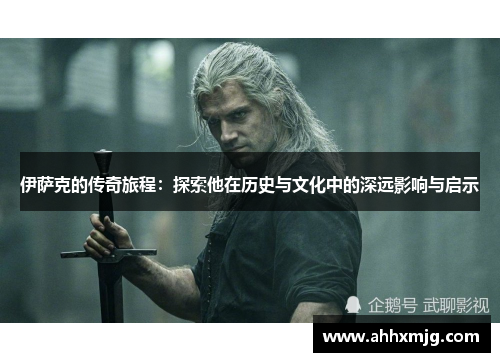 伊萨克的传奇旅程：探索他在历史与文化中的深远影响与启示