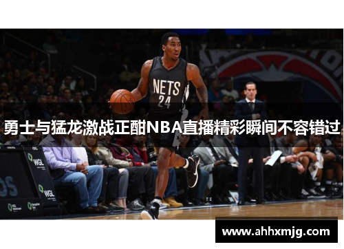 勇士与猛龙激战正酣NBA直播精彩瞬间不容错过