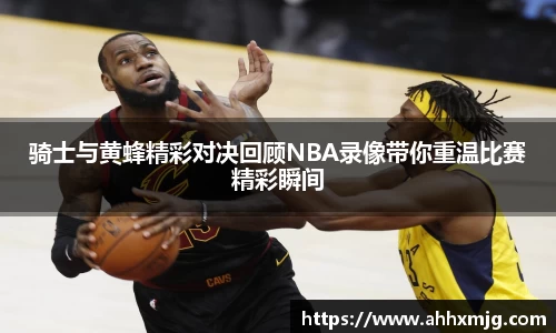 zoty中欧骑士与黄蜂精彩对决回顾NBA录像带你重温比赛精彩瞬间