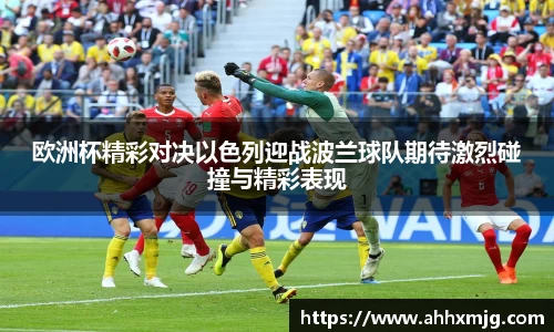 zoty中欧欧洲杯精彩对决以色列迎战波兰球队期待激烈碰撞与精彩表现