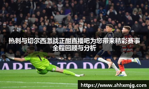 zoty中欧热刺与切尔西激战正酣直播吧为您带来精彩赛事全程回顾与分析