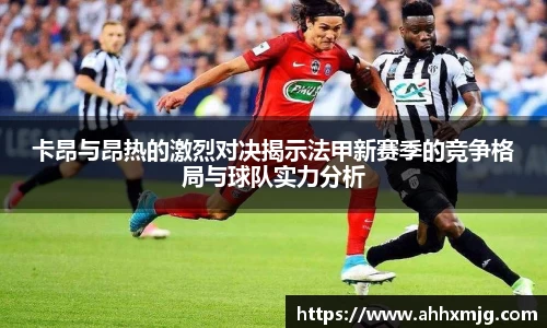 zoty中欧卡昂与昂热的激烈对决揭示法甲新赛季的竞争格局与球队实力分析
