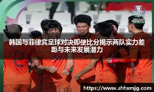 zoty中欧韩国与菲律宾足球对决即使比分揭示两队实力差距与未来发展潜力